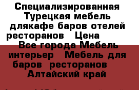 Специализированная Турецкая мебель длякафе,баров,отелей,ресторанов › Цена ­ 5 000 - Все города Мебель, интерьер » Мебель для баров, ресторанов   . Алтайский край